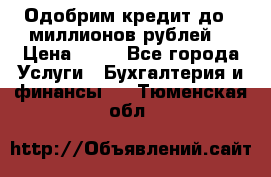 Одобрим кредит до 3 миллионов рублей. › Цена ­ 15 - Все города Услуги » Бухгалтерия и финансы   . Тюменская обл.